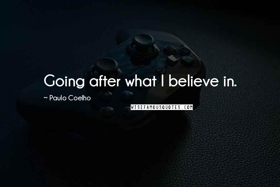 Paulo Coelho Quotes: Going after what I believe in.