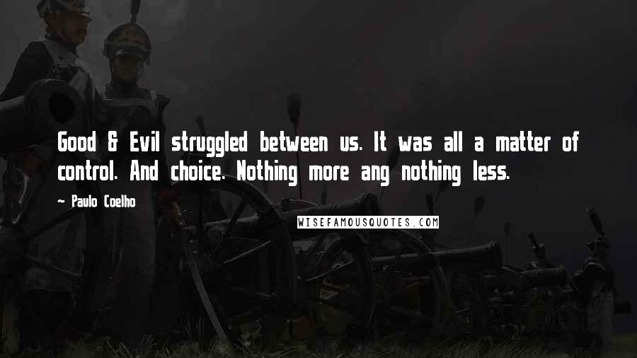 Paulo Coelho Quotes: Good & Evil struggled between us. It was all a matter of control. And choice. Nothing more ang nothing less.