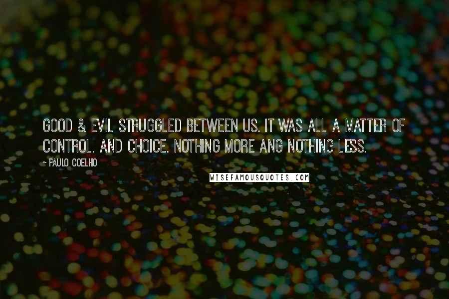 Paulo Coelho Quotes: Good & Evil struggled between us. It was all a matter of control. And choice. Nothing more ang nothing less.