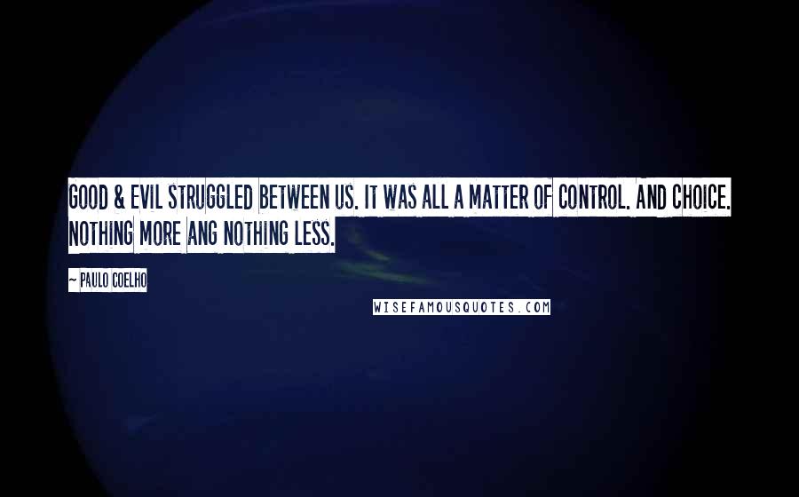 Paulo Coelho Quotes: Good & Evil struggled between us. It was all a matter of control. And choice. Nothing more ang nothing less.