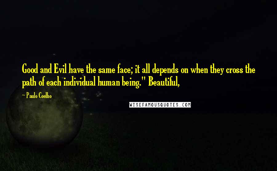 Paulo Coelho Quotes: Good and Evil have the same face; it all depends on when they cross the path of each individual human being." Beautiful,