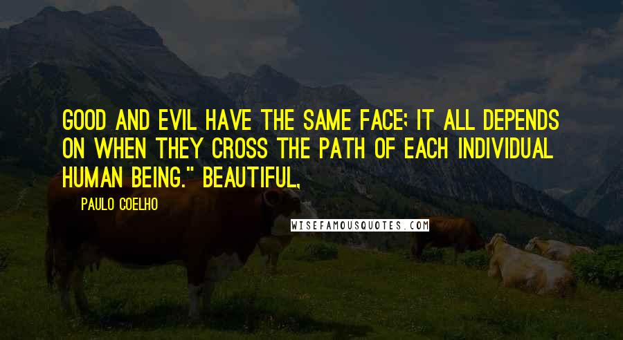 Paulo Coelho Quotes: Good and Evil have the same face; it all depends on when they cross the path of each individual human being." Beautiful,