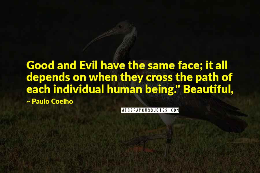 Paulo Coelho Quotes: Good and Evil have the same face; it all depends on when they cross the path of each individual human being." Beautiful,