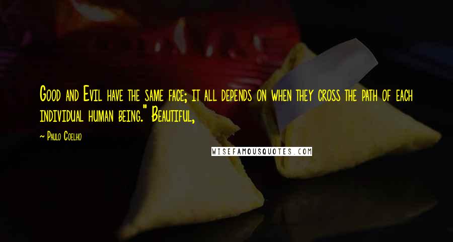 Paulo Coelho Quotes: Good and Evil have the same face; it all depends on when they cross the path of each individual human being." Beautiful,