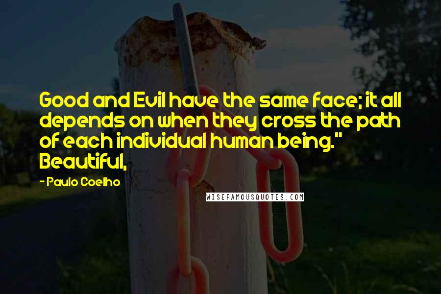 Paulo Coelho Quotes: Good and Evil have the same face; it all depends on when they cross the path of each individual human being." Beautiful,