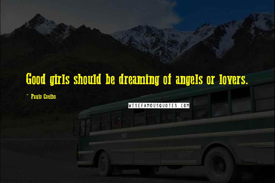 Paulo Coelho Quotes: Good girls should be dreaming of angels or lovers.