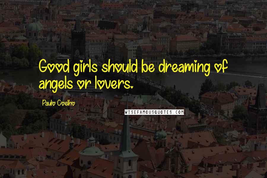 Paulo Coelho Quotes: Good girls should be dreaming of angels or lovers.