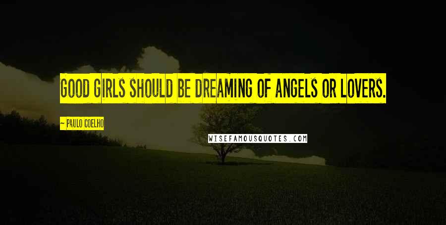 Paulo Coelho Quotes: Good girls should be dreaming of angels or lovers.