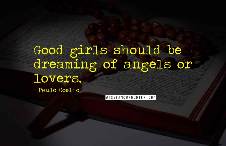 Paulo Coelho Quotes: Good girls should be dreaming of angels or lovers.