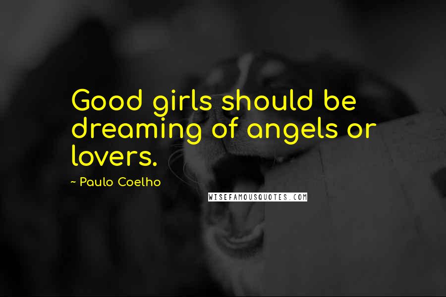 Paulo Coelho Quotes: Good girls should be dreaming of angels or lovers.