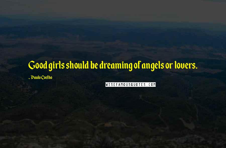 Paulo Coelho Quotes: Good girls should be dreaming of angels or lovers.