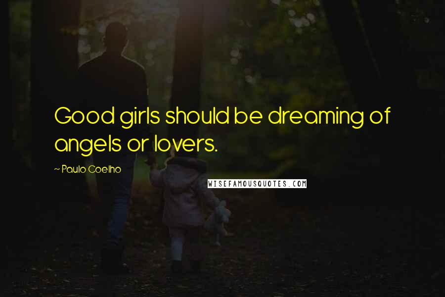 Paulo Coelho Quotes: Good girls should be dreaming of angels or lovers.