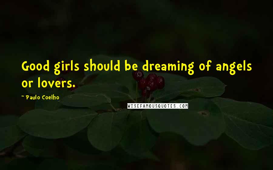 Paulo Coelho Quotes: Good girls should be dreaming of angels or lovers.