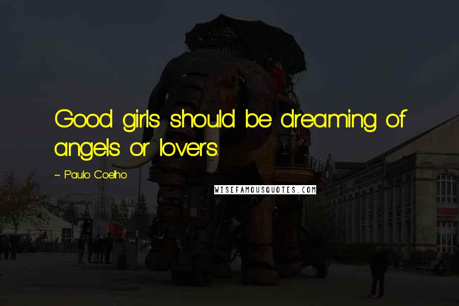 Paulo Coelho Quotes: Good girls should be dreaming of angels or lovers.