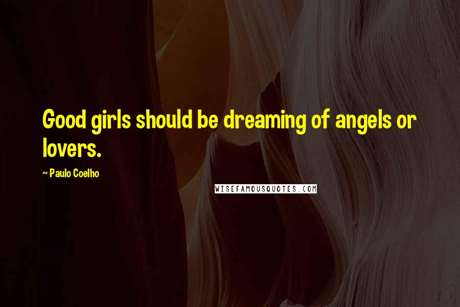 Paulo Coelho Quotes: Good girls should be dreaming of angels or lovers.