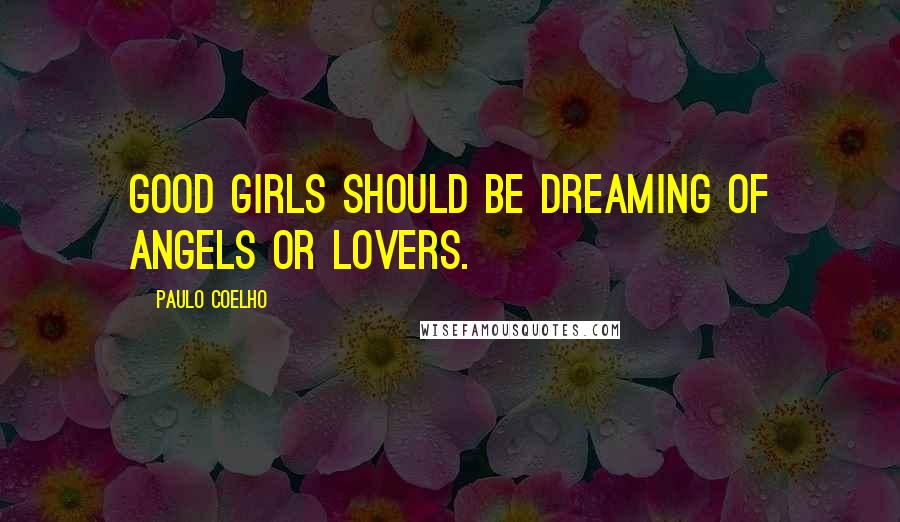 Paulo Coelho Quotes: Good girls should be dreaming of angels or lovers.