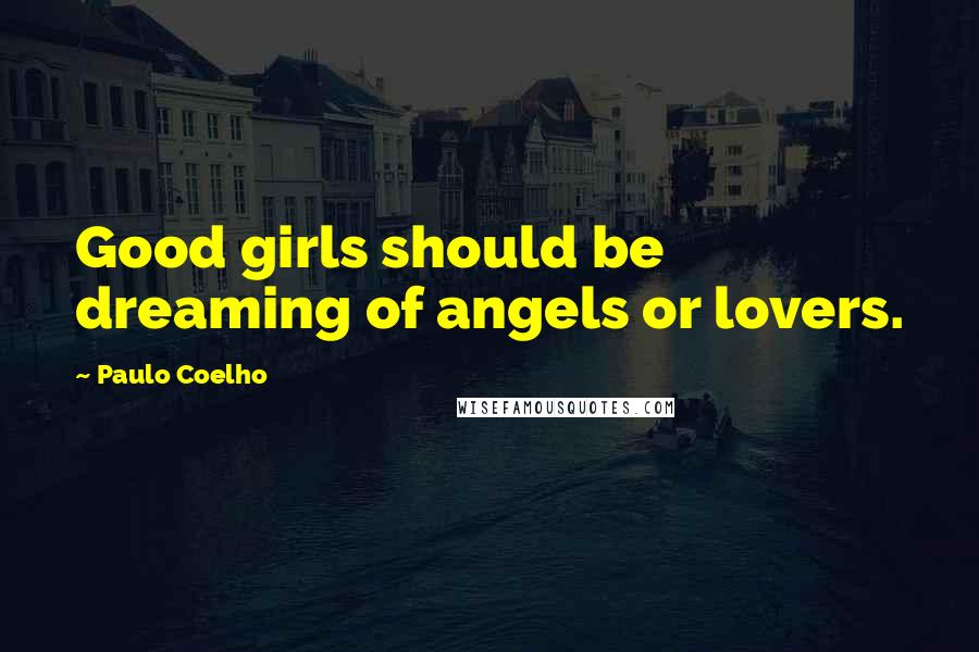 Paulo Coelho Quotes: Good girls should be dreaming of angels or lovers.