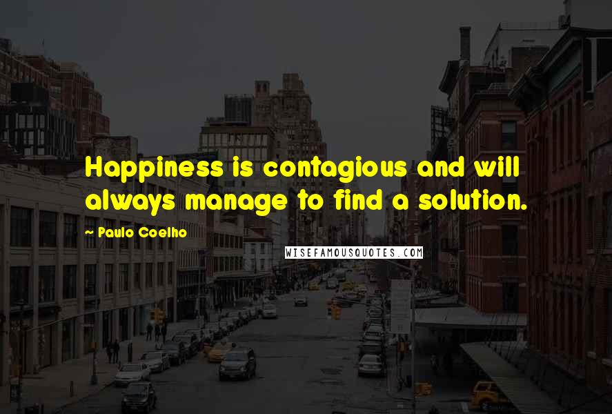 Paulo Coelho Quotes: Happiness is contagious and will always manage to find a solution.