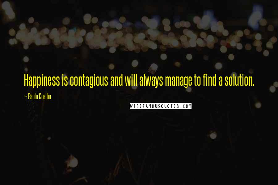 Paulo Coelho Quotes: Happiness is contagious and will always manage to find a solution.
