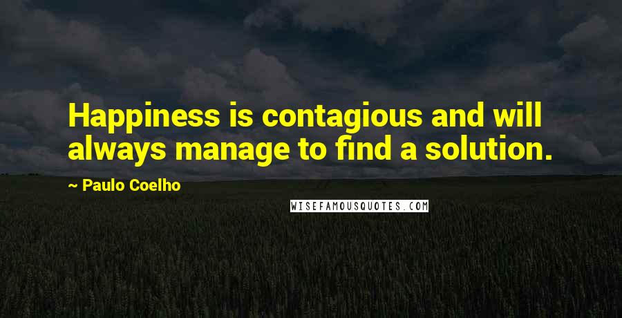 Paulo Coelho Quotes: Happiness is contagious and will always manage to find a solution.