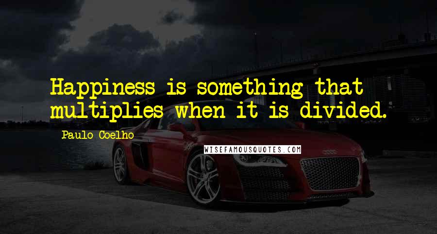 Paulo Coelho Quotes: Happiness is something that multiplies when it is divided.