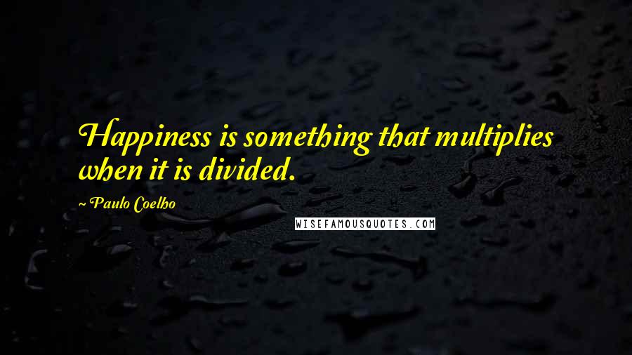 Paulo Coelho Quotes: Happiness is something that multiplies when it is divided.