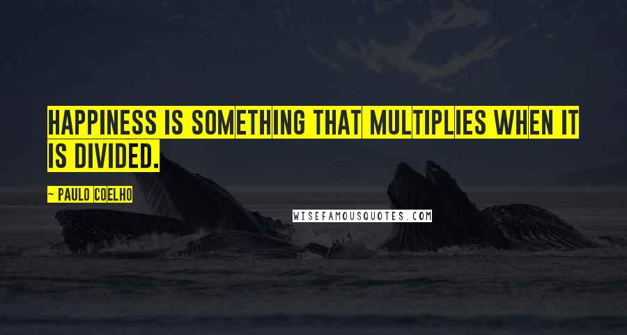 Paulo Coelho Quotes: Happiness is something that multiplies when it is divided.