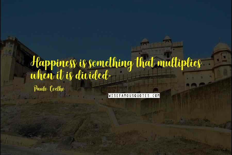 Paulo Coelho Quotes: Happiness is something that multiplies when it is divided.