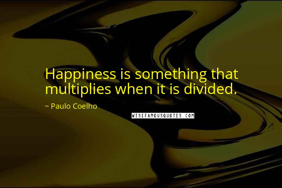 Paulo Coelho Quotes: Happiness is something that multiplies when it is divided.