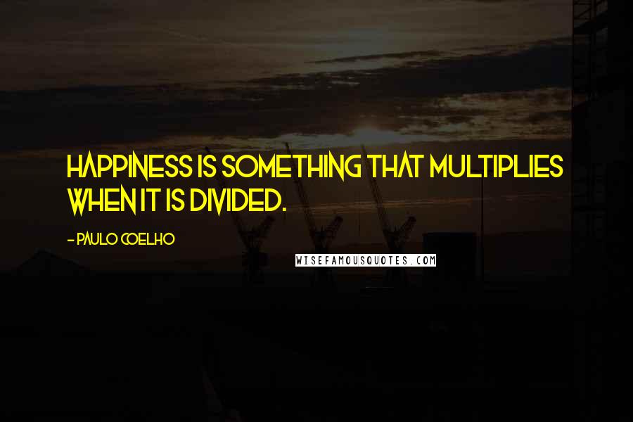 Paulo Coelho Quotes: Happiness is something that multiplies when it is divided.