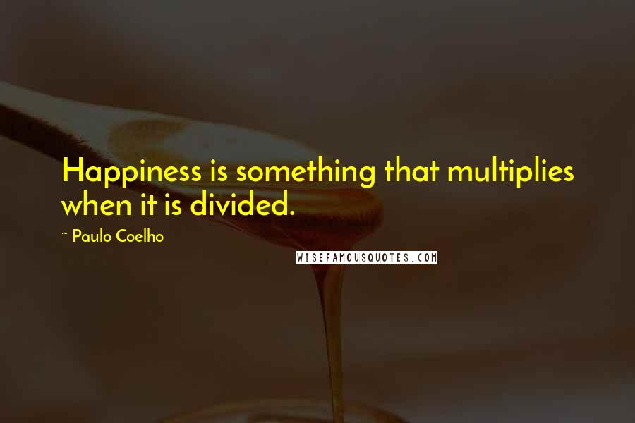 Paulo Coelho Quotes: Happiness is something that multiplies when it is divided.