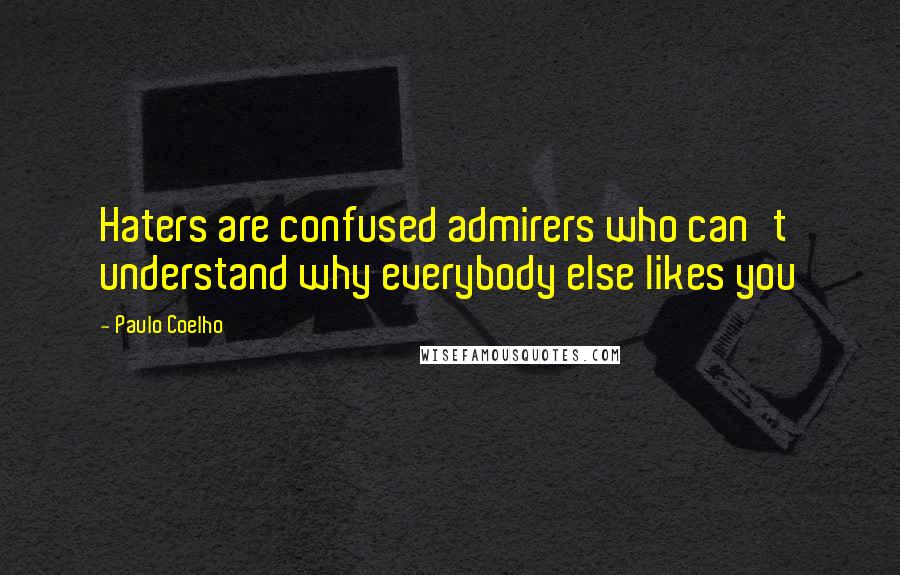 Paulo Coelho Quotes: Haters are confused admirers who can't understand why everybody else likes you