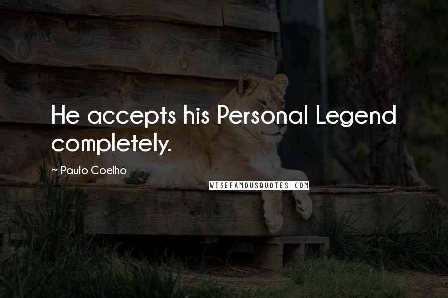 Paulo Coelho Quotes: He accepts his Personal Legend completely.