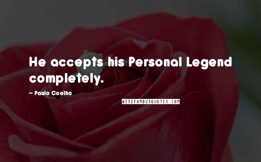 Paulo Coelho Quotes: He accepts his Personal Legend completely.