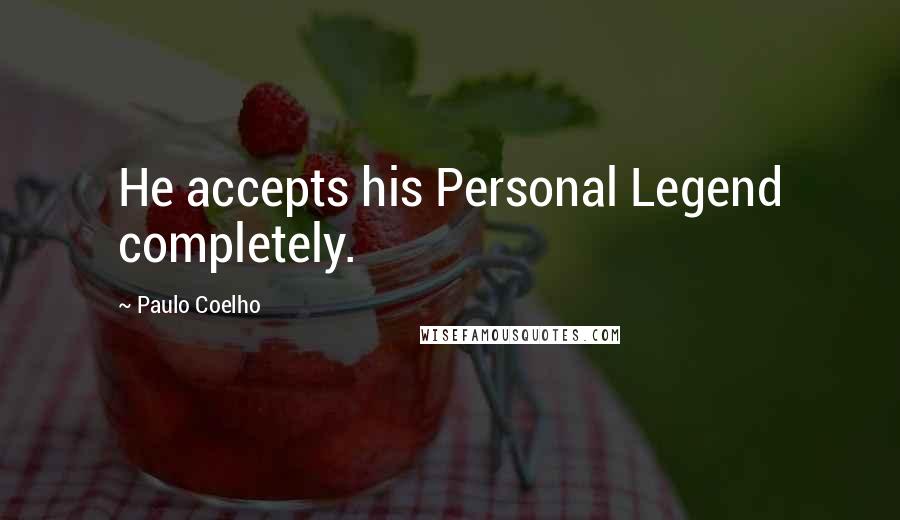 Paulo Coelho Quotes: He accepts his Personal Legend completely.