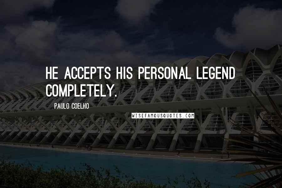 Paulo Coelho Quotes: He accepts his Personal Legend completely.