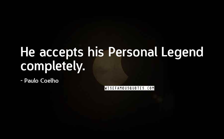 Paulo Coelho Quotes: He accepts his Personal Legend completely.