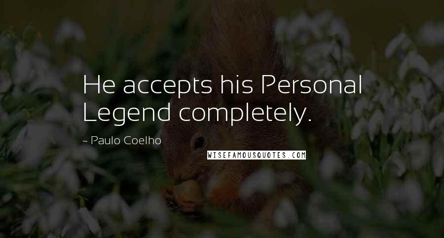 Paulo Coelho Quotes: He accepts his Personal Legend completely.