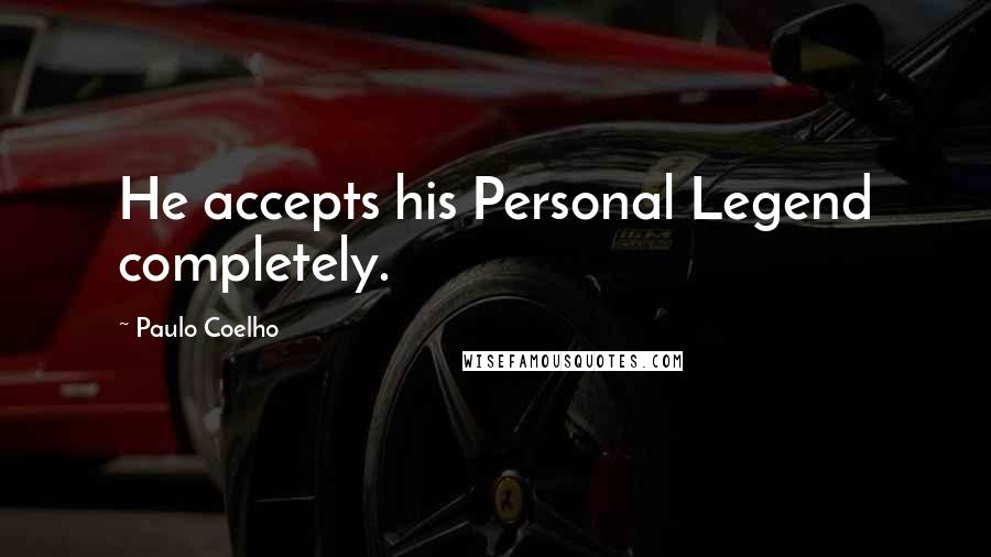 Paulo Coelho Quotes: He accepts his Personal Legend completely.