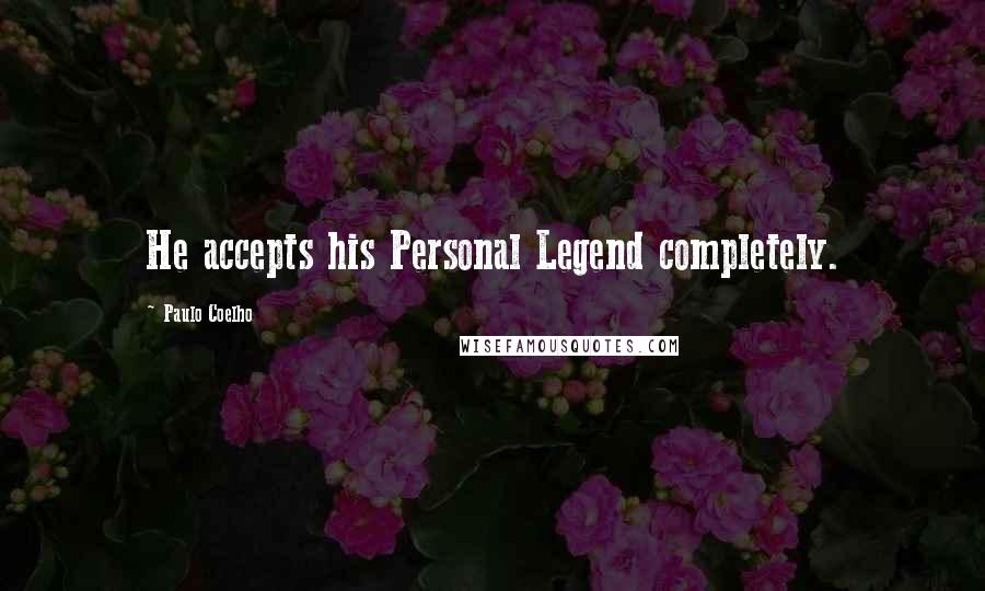 Paulo Coelho Quotes: He accepts his Personal Legend completely.