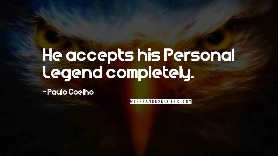 Paulo Coelho Quotes: He accepts his Personal Legend completely.