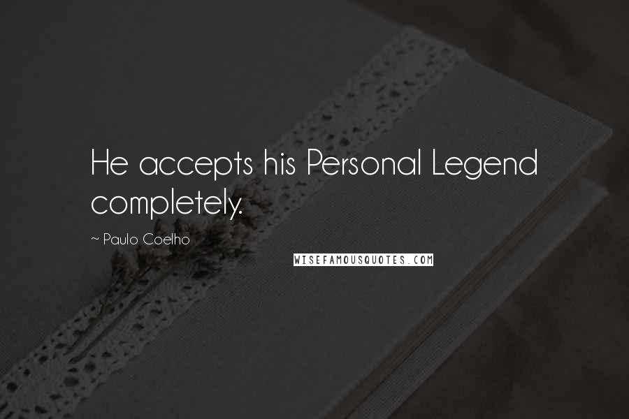 Paulo Coelho Quotes: He accepts his Personal Legend completely.