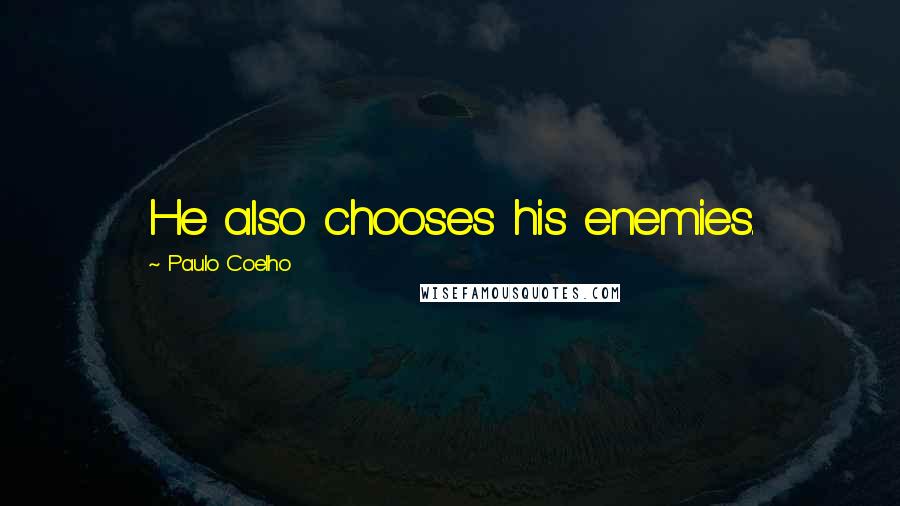 Paulo Coelho Quotes: He also chooses his enemies.