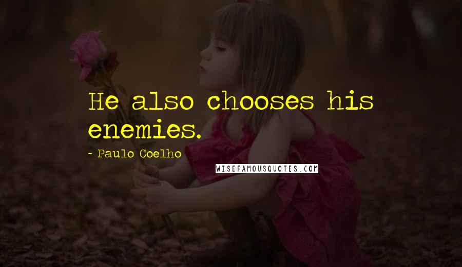Paulo Coelho Quotes: He also chooses his enemies.