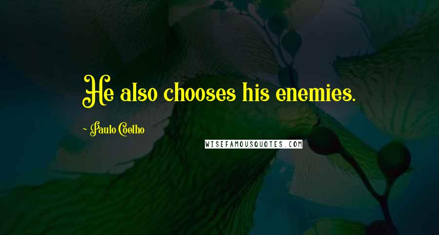 Paulo Coelho Quotes: He also chooses his enemies.