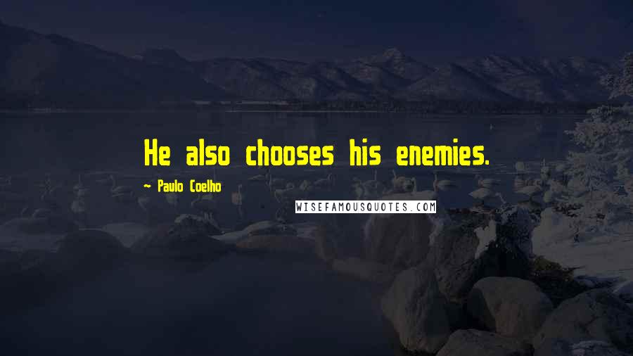 Paulo Coelho Quotes: He also chooses his enemies.