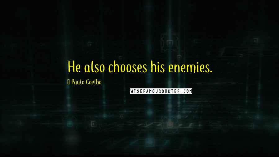 Paulo Coelho Quotes: He also chooses his enemies.