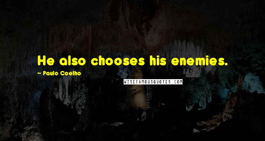 Paulo Coelho Quotes: He also chooses his enemies.