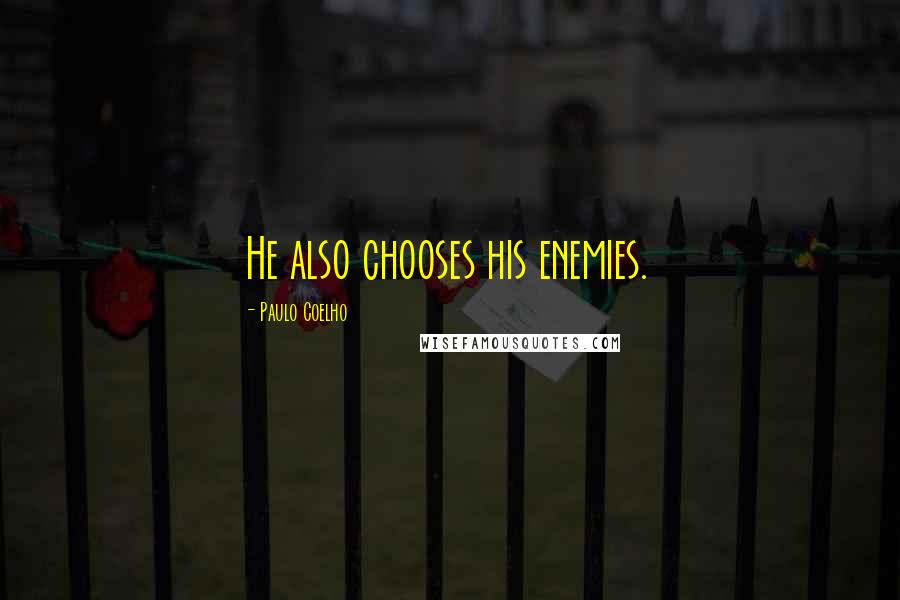 Paulo Coelho Quotes: He also chooses his enemies.