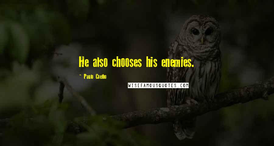 Paulo Coelho Quotes: He also chooses his enemies.